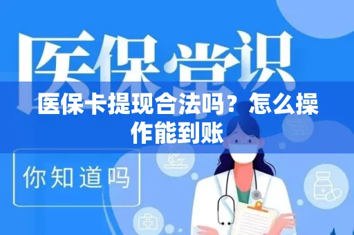 医保卡提现合法吗？怎么操作能到账